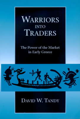 Warriors Into Traders: The Power of the Market in Early Greece - Tandy, David W, Professor