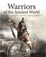 Warriors of the Ancient World: Soldiers * Chariots * Cavalry * Sieges * Generals