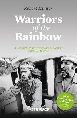 Warriors of the Rainbow: A Chronicle of the Greenpeace Movement from 1971 to 1979 - Hunter, Robert, and Naidoo, Kumi (Foreword by)