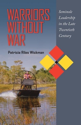 Warriors Without War: Seminole Leadership in the Late Twentieth Century - Wickman, Patricia Riles, Dr.