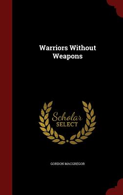 Warriors Without Weapons - MacGregor, Gordon