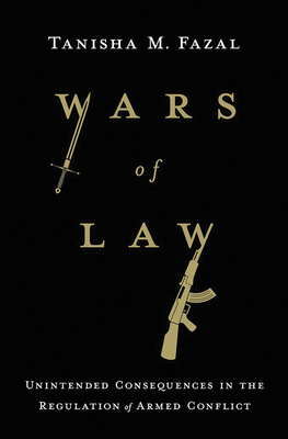 Wars of Law: Unintended Consequences in the Regulation of Armed Conflict - Fazal, Tanisha M.