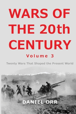 Wars of the 20th Century - Volume 3: Twenty Wars That Shaped the Present World - Orr, Daniel