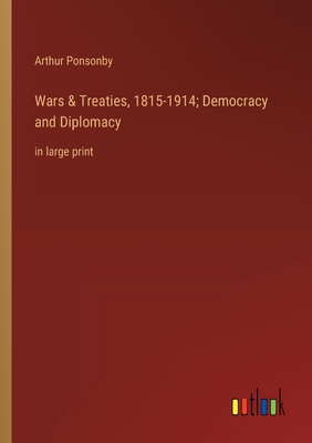 Wars & Treaties, 1815-1914; Democracy and Diplomacy: in large print - Ponsonby, Arthur