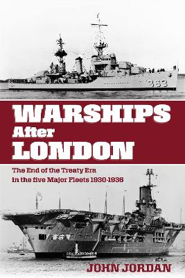 Warships After London: The End of the Treaty Era in the Five Major Fleets, 1930-1936 - Jordan, John