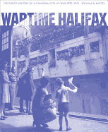 Wartime Halifax: The Photo History of a Canadian City at War, 1939-1945