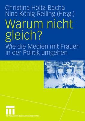 Warum Nicht Gleich?: Wie Die Medien Mit Frauen in Der Politik Umgehen - Holtz-Bacha, Christina, Dr. (Editor), and Knig-Reiling, Nina (Editor)