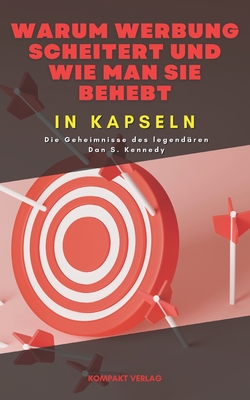 Warum Werbung scheitert und wie man sie behebt, in Kapseln: Die Geheimnisse des legend?ren Dan S. Kennedy - Verlag, Kompakt