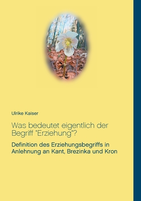 Was bedeutet eigentlich der Begriff Erziehung?: Definition des Erziehungsbegriffs in Anlehnung an Kant, Brezinka und Kron - Kaiser, Ulrike