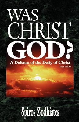 Was Christ God?: A Defense of the Deity of Christ John 1:1-18 - Zodhiates, Spiros, Dr.