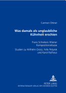 Was damals als unglaubliche Kuehnheit erschien: Franz Schrekers Wiener Kompositionsklasse- Studien zu Wilhelm Grosz, Felix Petyrek und Karol Rathaus