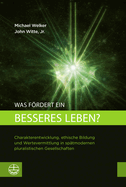 Was Fordert Ein Besseres Leben?: Charakterentwicklung, Ethische Bildung Und Wertevermittlung in Spatmodernen Pluralistischen Gesellschaften