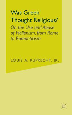 Was Greek Thought Religious?: On the Use and Abuse of Hellenism, from Rome to Romanticism - Ruprecht, L