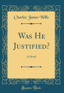 Was He Justified?: A Novel (Classic Reprint)