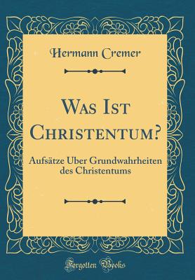 Was Ist Christentum?: Aufsatze Uber Grundwahrheiten Des Christentums (Classic Reprint) - Cremer, Hermann