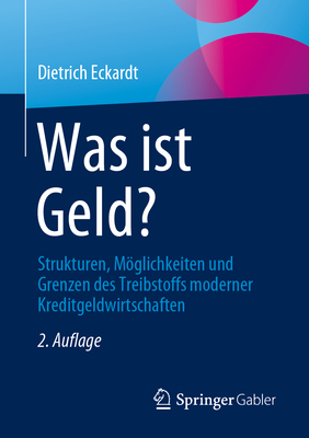 Was Ist Geld?: Strukturen, Moglichkeiten Und Grenzen Des Treibstoffs Moderner Kreditgeldwirtschaften - Eckardt, Dietrich