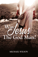 Was Jesus the God Man? - Wilson, Michael, Professor