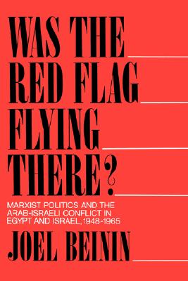 Was the Red Flag Flying There?: Marxist Politics and the Arab-Israeli Conflict in Egypt and Israel, 1948-1965 - Beinin, Joel
