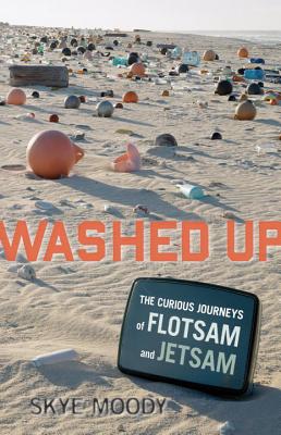 Washed Up: The Curious Journeys of Flotsam and Jetsam - Moody, Skye Kathleen