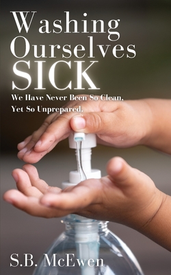Washing Ourselves Sick: We Have Never Been So Clean, Yet So Unprepared - McEwen, S B