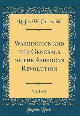 Washington and the Generals of the American Revolution, Vol. 1 of 2 (Classic Reprint) - Griswold, Rufus W