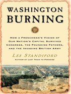 Washington Burning: How a Frenchman's Vision of Our Nation's Capital Survived Congress, the Founding Fathers, and the Invading British Army