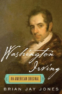 Washington Irving: An American Original - Jones, Brian Jay