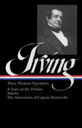 Washington Irving: Three Western Narratives: A Tour on the Prairies/Astoria/The Adventures of Captain Bonneville