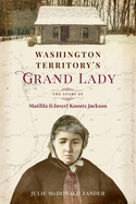Washington Territory's Grand Lady: The Story of Matilda (Glover) Koontz Jackson