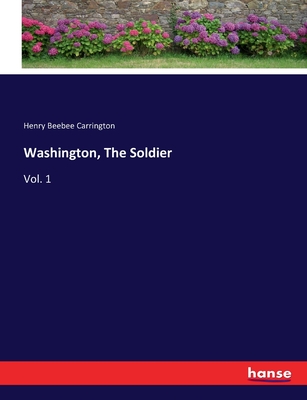 Washington, The Soldier: Vol. 1 - Carrington, Henry Beebee