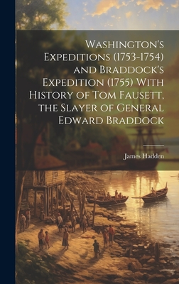 Washington's Expeditions (1753-1754) and Braddock's Expedition (1755) With History of Tom Fausett, the Slayer of General Edward Braddock - Hadden, James