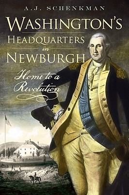 Washington's Headquarters in Newburgh: Home to a Revolution - Schenkman, A J