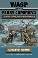 Wasp of the Ferry Command: Women Pilots, Uncommon Deeds