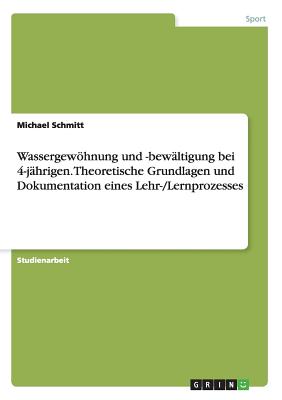 Wassergewohnung Und -Bewaltigung Bei 4-Jahrigen. Theoretische Grundlagen Und Dokumentation Eines Lehr-/Lernprozesses - Schmitt, Michael, Dr.