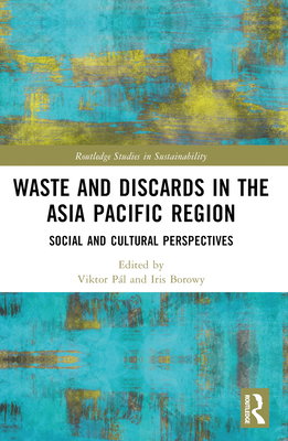 Waste and Discards in the Asia Pacific Region: Social and Cultural Perspectives - Pl, Viktor (Editor), and Borowy, Iris (Editor)