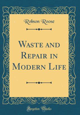 Waste and Repair in Modern Life (Classic Reprint) - Roose, Robson