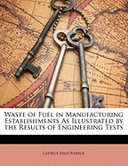 Waste of Fuel in Manufacturing Establishments: As Illustrated by the Results of Engineering Tests (Classic Reprint)