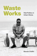 Waste Works: Vital Politics in Urban Ghana