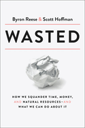 Wasted: How We Squander Time, Money, and Natural Resources-And What We Can Do about It