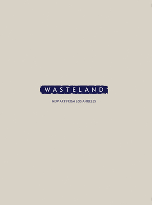 Wasteland: New Art from Los Angeles - Bellavita, Alessandra (Editor), and Dalton, Trinie (Editor), and Frank, Samantha (Editor)