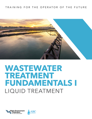 Wastewater Treatment Fundamentals I: Liquid Treatment - Water Environment Federation, and Association of Boards of Certification