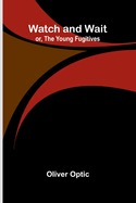 Watch And Wait; Or, The Young Fugitives