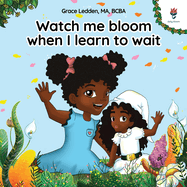 Watch me bloom when I learn to wait: A coping story for children on how to practice patience and adapt to unexpected delays
