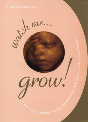 Watch Me Grow: A Unique, 3-Dimensional Week-By-Week Look at Your Baby's Behavior and Development in the Womb - Campbell, Stuart