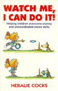 Watch Me, I Can Do It!: How to Help Children Whose Motor Skills Seem Clumsy and Uncoordinated