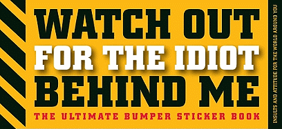 Watch Out for the Idiot Behind Me: The Ultimate Bumper Sticker Book