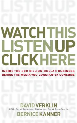 Watch This, Listen Up, Click Here: Inside the 300 Billion Dollar Business Behind the Media You Constantly Consume - Verklin, David, and Kanner, Bernice