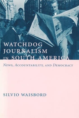 Watchdog Journalism in South America: News, Accountability, and Democracy - Waisbord, Silvio, Professor