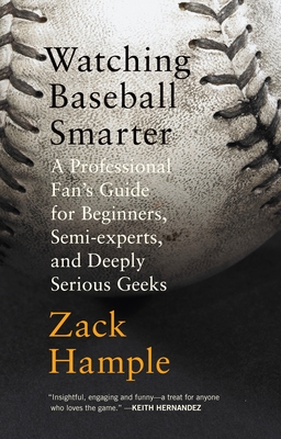 Watching Baseball Smarter: A Professional Fan's Guide for Beginners, Semi-experts, and Deeply Serious Geeks - Hample, Zack