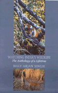 Watching India's Wildlife: The Anthology of a Lifetime - Singh, Billy Arjan